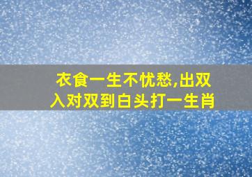 衣食一生不忧愁,出双入对双到白头打一生肖