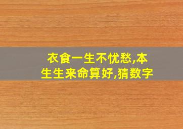 衣食一生不忧愁,本生生来命算好,猜数字