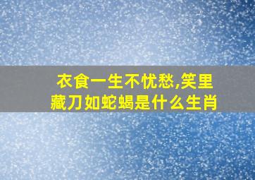 衣食一生不忧愁,笑里藏刀如蛇蝎是什么生肖