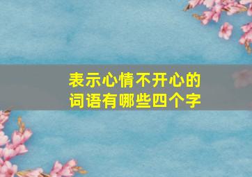 表示心情不开心的词语有哪些四个字