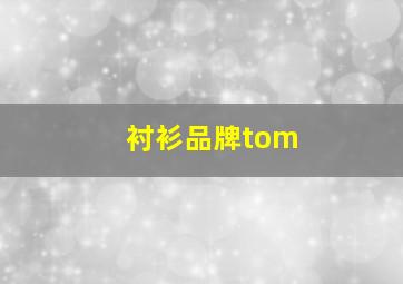 衬衫品牌tom