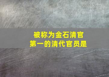 被称为金石清官第一的清代官员是