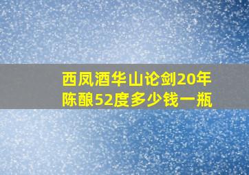 西凤酒华山论剑20年陈酿52度多少钱一瓶