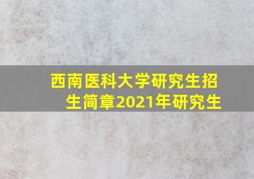 西南医科大学研究生招生简章2021年研究生