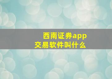 西南证券app交易软件叫什么