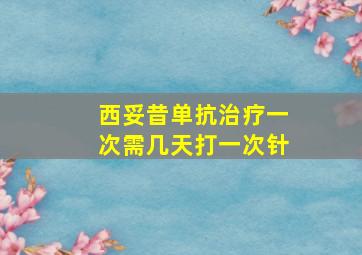 西妥昔单抗治疗一次需几天打一次针