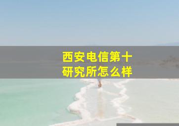 西安电信第十研究所怎么样