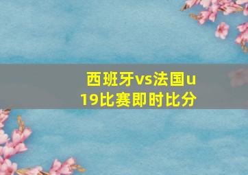 西班牙vs法国u19比赛即时比分