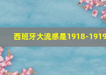 西班牙大流感是1918-1919