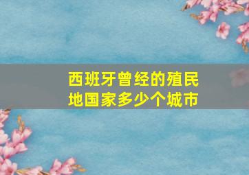 西班牙曾经的殖民地国家多少个城市