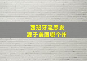 西班牙流感发源于美国哪个州