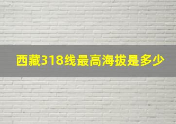 西藏318线最高海拔是多少