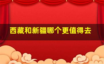 西藏和新疆哪个更值得去