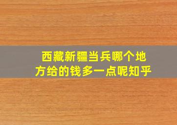 西藏新疆当兵哪个地方给的钱多一点呢知乎