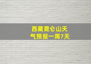 西藏昆仑山天气预报一周7天