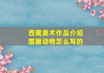 西藏美术作品介绍国画动物怎么写的