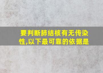 要判断肺结核有无传染性,以下最可靠的依据是