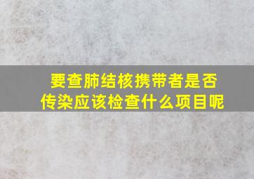 要查肺结核携带者是否传染应该检查什么项目呢