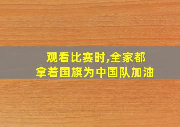 观看比赛时,全家都拿着国旗为中国队加油