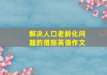 解决人口老龄化问题的措施英语作文