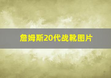 詹姆斯20代战靴图片