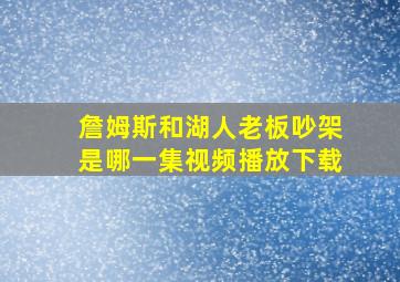 詹姆斯和湖人老板吵架是哪一集视频播放下载