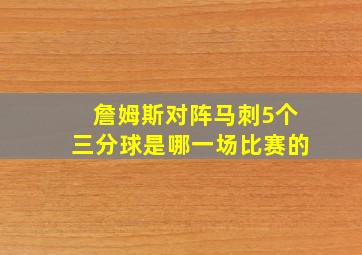 詹姆斯对阵马刺5个三分球是哪一场比赛的