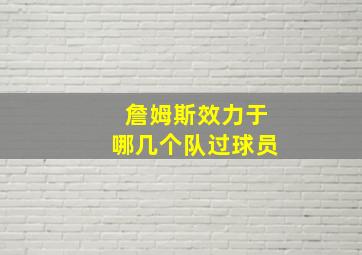 詹姆斯效力于哪几个队过球员