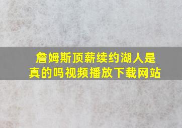 詹姆斯顶薪续约湖人是真的吗视频播放下载网站