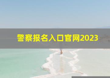 警察报名入口官网2023