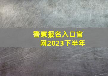 警察报名入口官网2023下半年