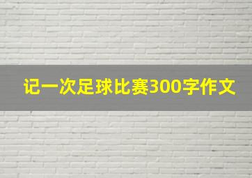 记一次足球比赛300字作文