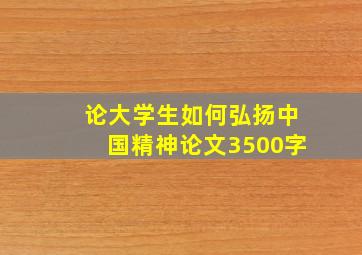 论大学生如何弘扬中国精神论文3500字