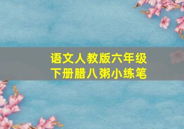 语文人教版六年级下册腊八粥小练笔