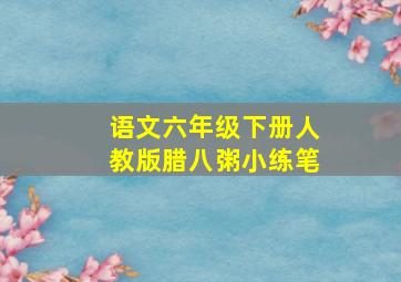 语文六年级下册人教版腊八粥小练笔