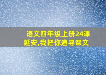 语文四年级上册24课延安,我把你追寻课文