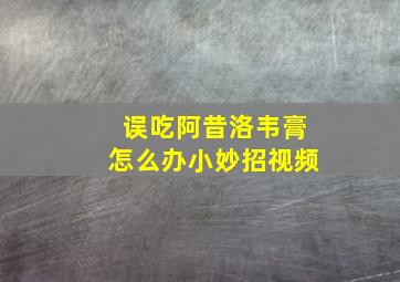 误吃阿昔洛韦膏怎么办小妙招视频