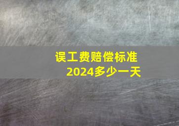 误工费赔偿标准2024多少一天