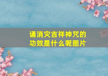 诵消灾吉祥神咒的功效是什么呢图片