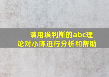 请用埃利斯的abc理论对小陈进行分析和帮助