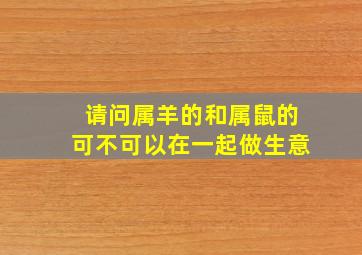 请问属羊的和属鼠的可不可以在一起做生意