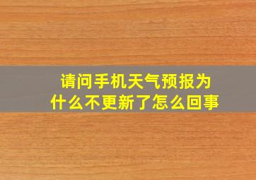 请问手机天气预报为什么不更新了怎么回事