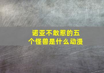 诺亚不敢惹的五个怪兽是什么动漫