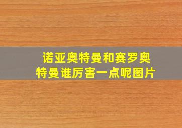 诺亚奥特曼和赛罗奥特曼谁厉害一点呢图片