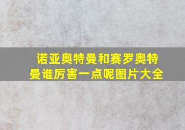 诺亚奥特曼和赛罗奥特曼谁厉害一点呢图片大全