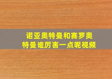 诺亚奥特曼和赛罗奥特曼谁厉害一点呢视频