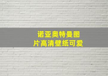 诺亚奥特曼图片高清壁纸可爱