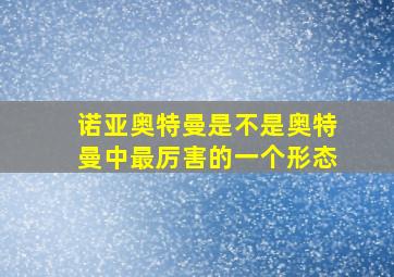 诺亚奥特曼是不是奥特曼中最厉害的一个形态