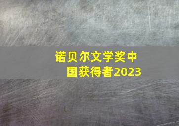 诺贝尔文学奖中国获得者2023