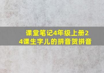 课堂笔记4年级上册24课生字儿的拼音贺拼音